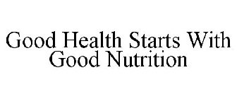 GOOD HEALTH STARTS WITH GOOD NUTRITION