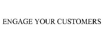 ENGAGE YOUR CUSTOMERS