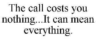 THE CALL COSTS YOU NOTHING...IT CAN MEAN EVERYTHING.