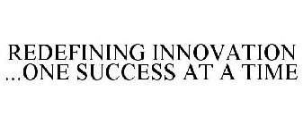 REDEFINING INNOVATION ...ONE SUCCESS AT A TIME