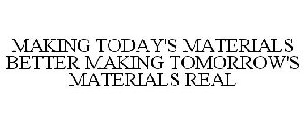 MAKING TODAY'S MATERIALS BETTER MAKING TOMORROW'S MATERIALS REAL