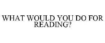 WHAT WOULD YOU DO FOR READING?