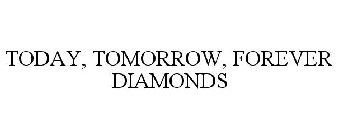 TODAY, TOMORROW, FOREVER DIAMONDS