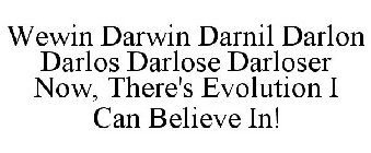 WEWIN DARWIN DARNIL DARLON DARLOS DARLOSE DARLOSER NOW, THERE'S EVOLUTION I CAN BELIEVE IN!