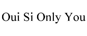 OUI SI ONLY YOU