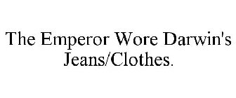THE EMPEROR WORE DARWIN'S JEANS/CLOTHES.