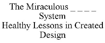THE MIRACULOUS _ _ _ _ SYSTEM HEALTHY LESSONS IN CREATED DESIGN