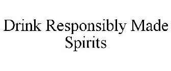 DRINK RESPONSIBLY MADE SPIRITS
