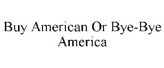 BUY AMERICAN OR BYE-BYE AMERICA