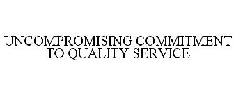 UNCOMPROMISING COMMITMENT TO QUALITY SERVICE