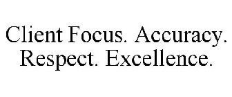 CLIENT FOCUS. ACCURACY. RESPECT. EXCELLENCE.