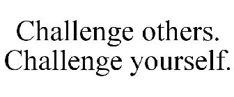 CHALLENGE OTHERS. CHALLENGE YOURSELF.