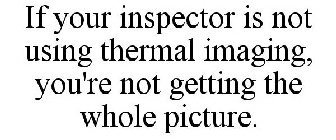 IF YOUR INSPECTOR IS NOT USING THERMAL IMAGING, YOU'RE NOT GETTING THE WHOLE PICTURE.