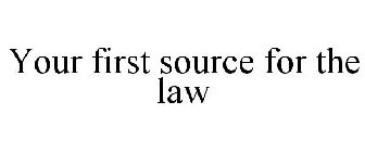 YOUR FIRST SOURCE FOR THE LAW