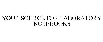 YOUR SOURCE FOR LABORATORY NOTEBOOKS
