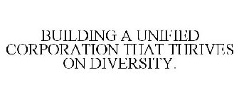 BUILDING A UNIFIED CORPORATION THAT THRIVES ON DIVERSITY.