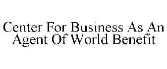 CENTER FOR BUSINESS AS AN AGENT OF WORLD BENEFIT