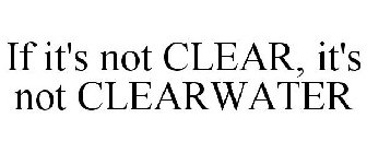 IF IT'S NOT CLEAR, IT'S NOT CLEARWATER