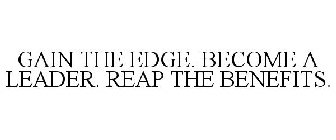 GAIN THE EDGE. BECOME A LEADER. REAP THE BENEFITS.