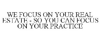 WE FOCUS ON YOUR REAL ESTATE - SO YOU CAN FOCUS ON YOUR PRACTICE