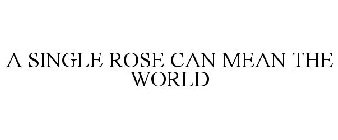 A SINGLE ROSE CAN MEAN THE WORLD