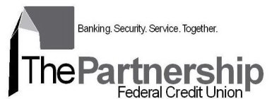BANKING. SECURITY. SERVICE. TOGETHER. THE PARTNERSHIP FEDERAL CREDIT UNION