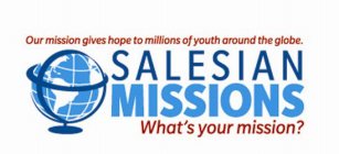 OUR MISSION GIVES HOPE TO MILLIONS OF YOUTH AROUND THE GLOBE. SALESIAN MISSIONS WHAT'S YOUR MISSION?