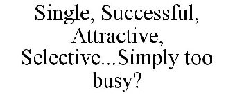 SINGLE, SUCCESSFUL, ATTRACTIVE, SELECTIVE...SIMPLY TOO BUSY?