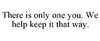 THERE IS ONLY ONE YOU. WE HELP KEEP IT THAT WAY.