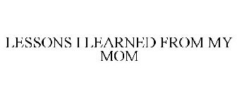 LESSONS I LEARNED FROM MY MOM