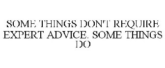 SOME THINGS DON'T REQUIRE EXPERT ADVICE. SOME THINGS DO