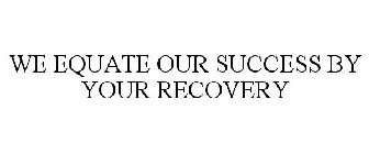 WE EQUATE OUR SUCCESS BY YOUR RECOVERY