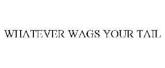 WHATEVER WAGS YOUR TAIL