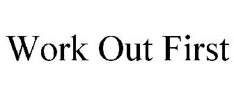 WORK OUT FIRST