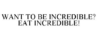 WANT TO BE INCREDIBLE? EAT INCREDIBLE!