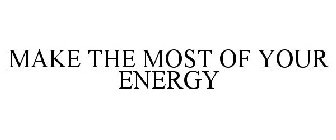 MAKE THE MOST OF YOUR ENERGY