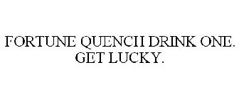 FORTUNE QUENCH DRINK ONE. GET LUCKY.