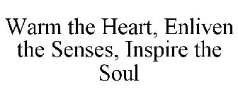 WARM THE HEART, ENLIVEN THE SENSES, INSPIRE THE SOUL