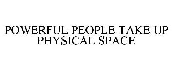 POWERFUL PEOPLE TAKE UP PHYSICAL SPACE