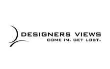 DESIGNERS VIEWS COME IN. GET LOST.