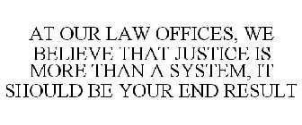 AT OUR LAW OFFICES, WE BELIEVE THAT JUSTICE IS MORE THAN A SYSTEM, IT SHOULD BE YOUR END RESULT