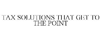 TAX SOLUTIONS THAT GET TO THE POINT