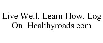 LIVE WELL. LEARN HOW. LOG ON. HEALTHYROADS.COM