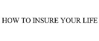 HOW TO INSURE YOUR LIFE