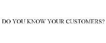 DO YOU KNOW YOUR CUSTOMERS?