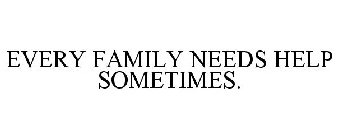EVERY FAMILY NEEDS HELP SOMETIMES.