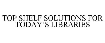 TOP SHELF SOLUTIONS FOR TODAY'S LIBRARIES