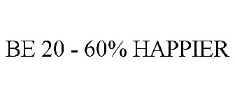 BE 20 - 60% HAPPIER