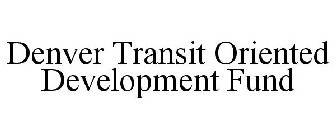 DENVER TRANSIT ORIENTED DEVELOPMENT FUND