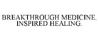 BREAKTHROUGH MEDICINE. INSPIRED HEALING.